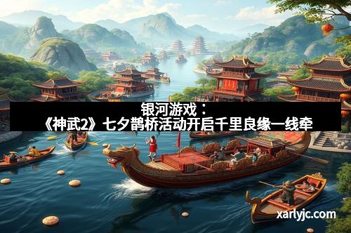 银河游戏:《神武2》七夕鹊桥活动开启千里良缘一线牵