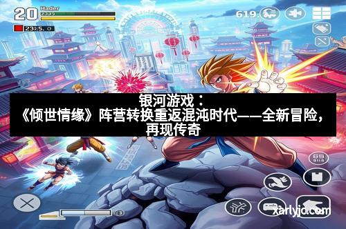 银河游戏:《倾世情缘》阵营转换重返混沌时代——全新冒险,再现传奇