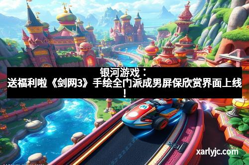 银河游戏:送福利啦《剑网3》手绘全门派成男屏保欣赏界面上线!